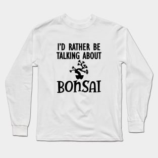 Bonsai - I'd rather be talking about bonsai Long Sleeve T-Shirt